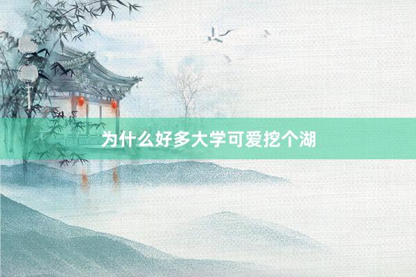 为什么好多大学可爱挖个湖