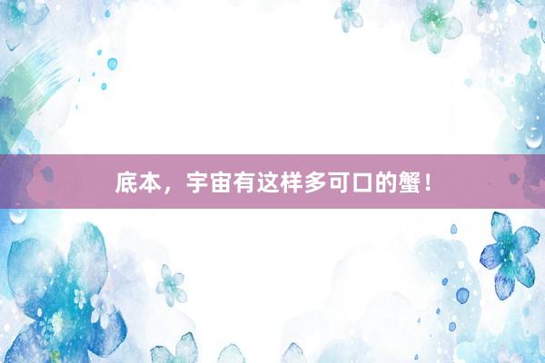 底本，宇宙有这样多可口的蟹！