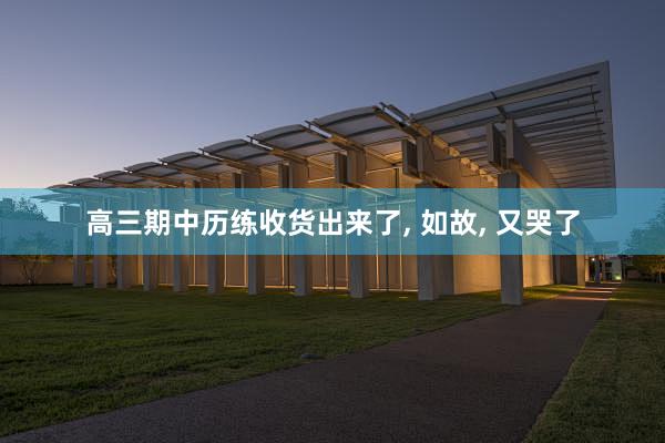 高三期中历练收货出来了, 如故, 又哭了