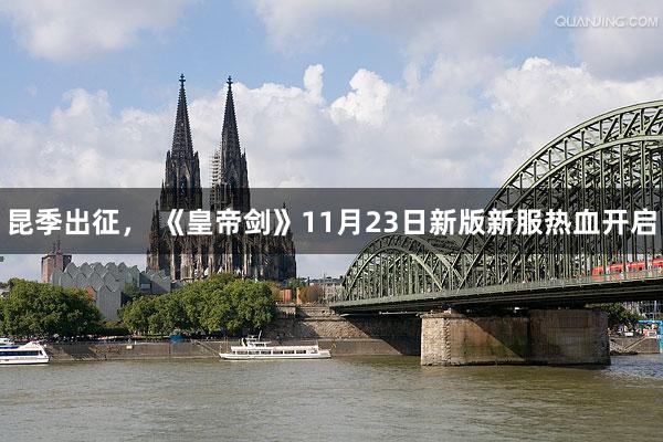 昆季出征， 《皇帝剑》11月23日新版新服热血开启