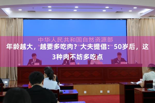 年龄越大，越要多吃肉？大夫提倡：50岁后，这3种肉不妨多吃点