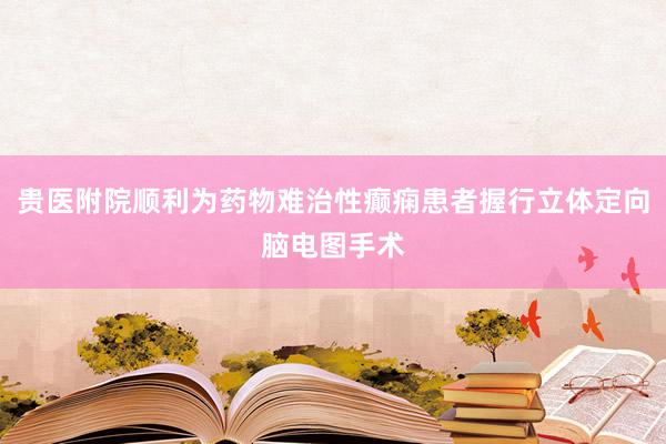 贵医附院顺利为药物难治性癫痫患者握行立体定向脑电图手术