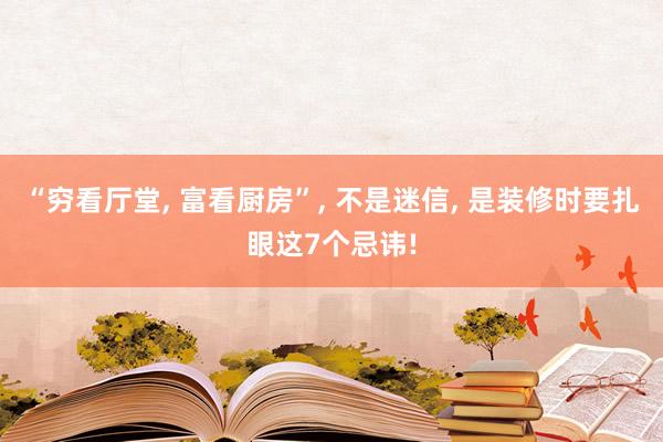 “穷看厅堂, 富看厨房”, 不是迷信, 是装修时要扎眼这7个忌讳!
