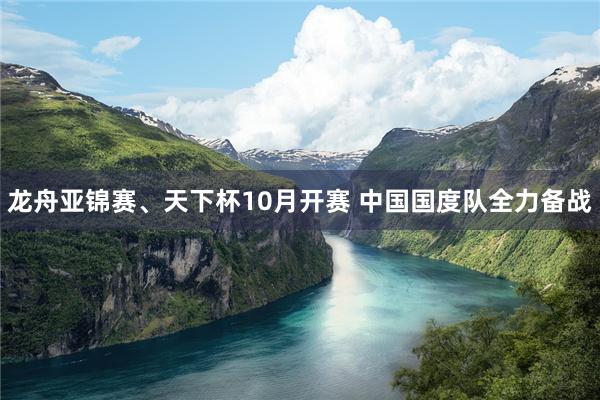 龙舟亚锦赛、天下杯10月开赛 中国国度队全力备战