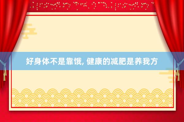 好身体不是靠饿, 健康的减肥是养我方