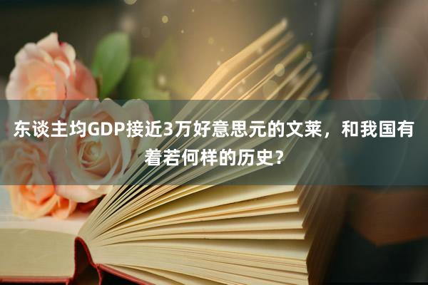 东谈主均GDP接近3万好意思元的文莱，和我国有着若何样的历史？
