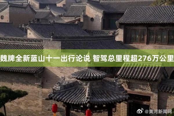 魏牌全新蓝山十一出行论说 智驾总里程超276万公里