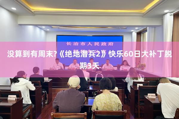 没算到有周末?《绝地潜兵2》快乐60日大补丁脱期3天