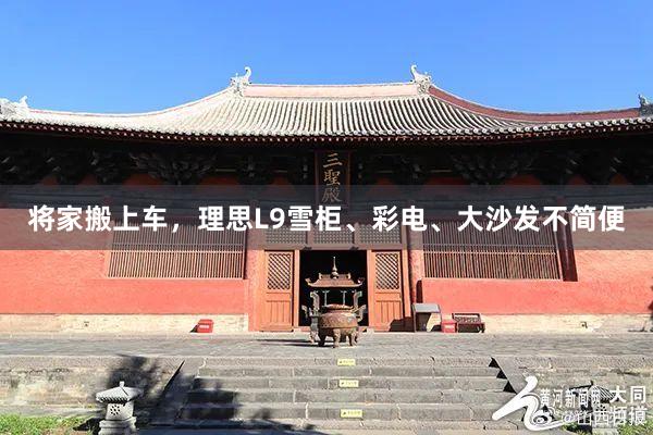 将家搬上车，理思L9雪柜、彩电、大沙发不简便