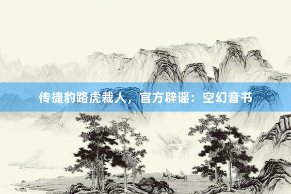 传捷豹路虎裁人，官方辟谣：空幻音书